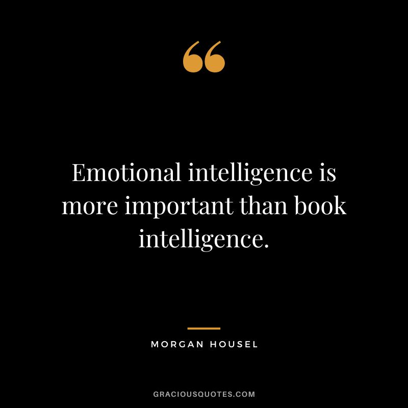 Emotional intelligence is more important than book intelligence.