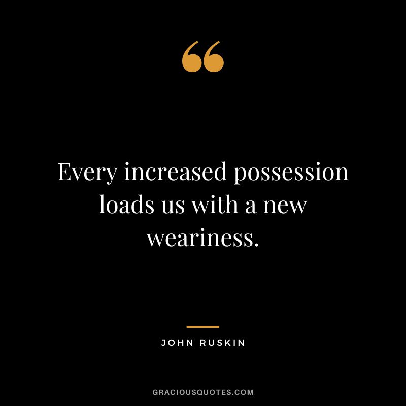 Every increased possession loads us with a new weariness.