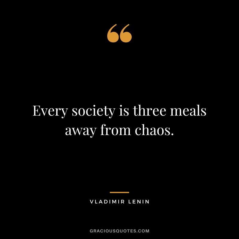Every society is three meals away from chaos.