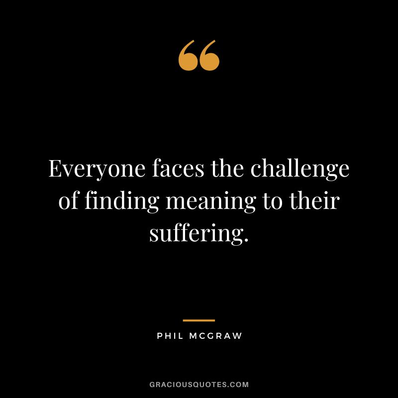 Everyone faces the challenge of finding meaning to their suffering.