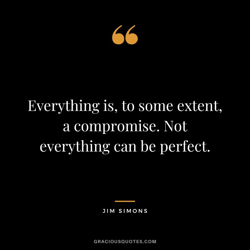 Everything is, to some extent, a compromise. Not everything can be perfect.