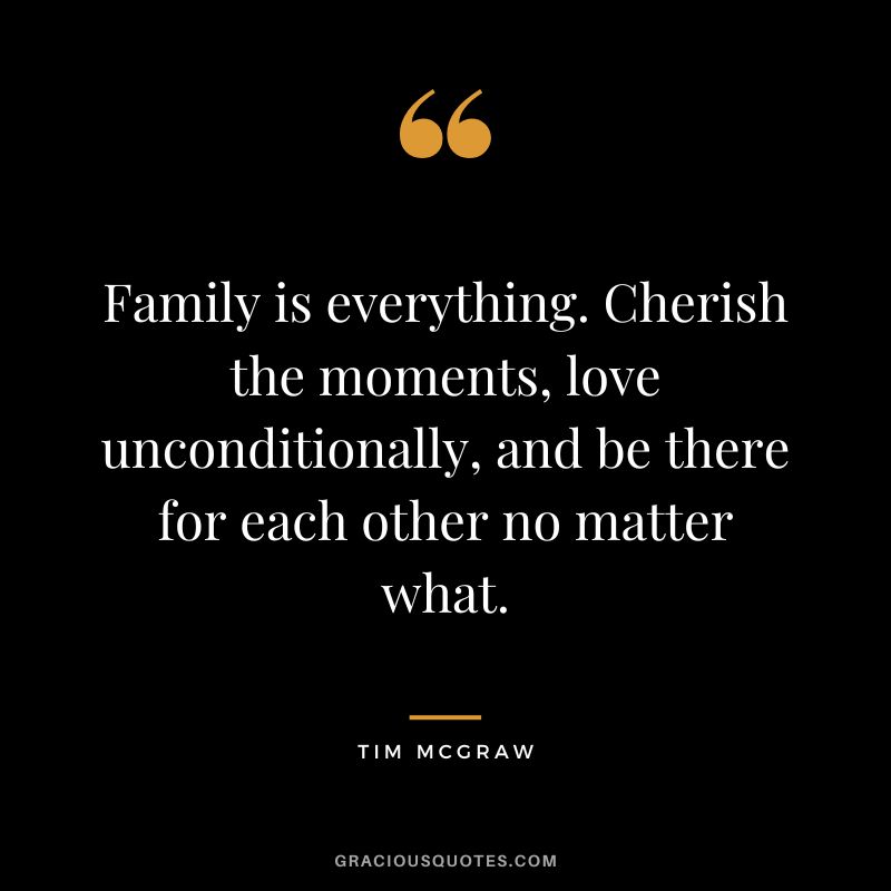 Family is everything. Cherish the moments, love unconditionally, and be there for each other no matter what.