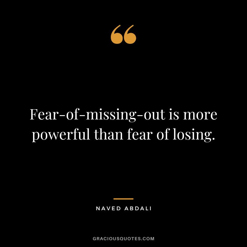 Fear-of-missing-out is more powerful than fear of losing.