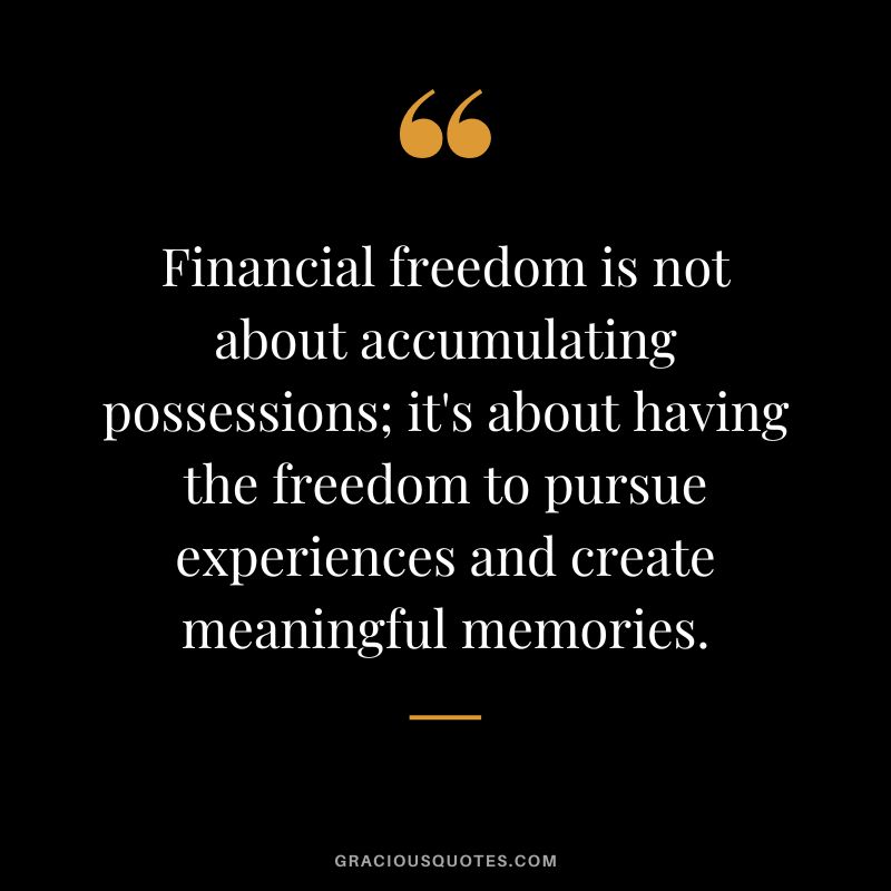 Financial freedom is not about accumulating possessions; it's about having the freedom to pursue experiences and create meaningful memories.