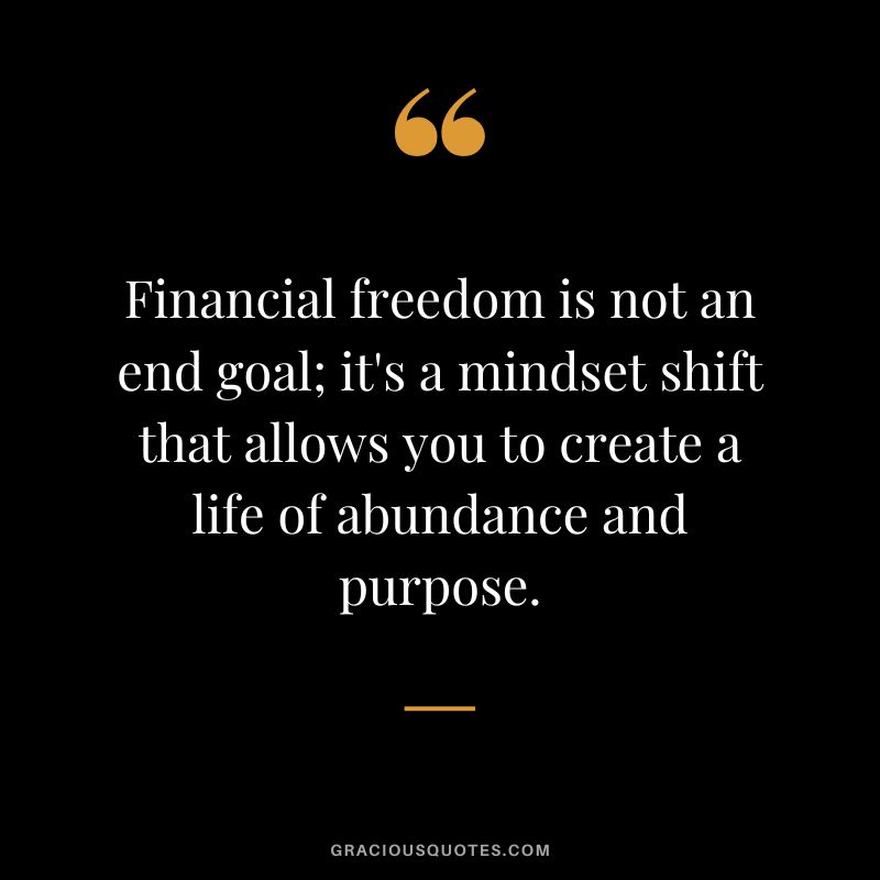 Financial freedom is not an end goal; it's a mindset shift that allows you to create a life of abundance and purpose.