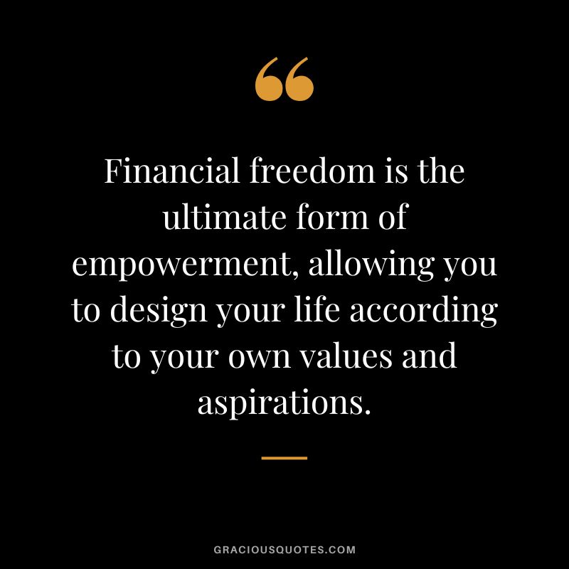 Financial freedom is the ultimate form of empowerment, allowing you to design your life according to your own values and aspirations.
