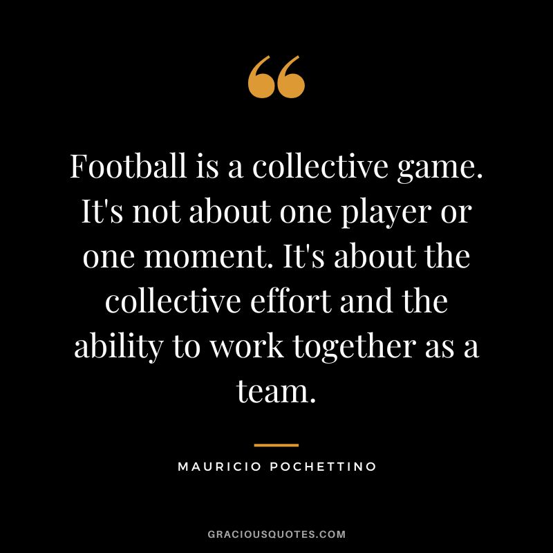 Football is a collective game. It's not about one player or one moment. It's about the collective effort and the ability to work together as a team.