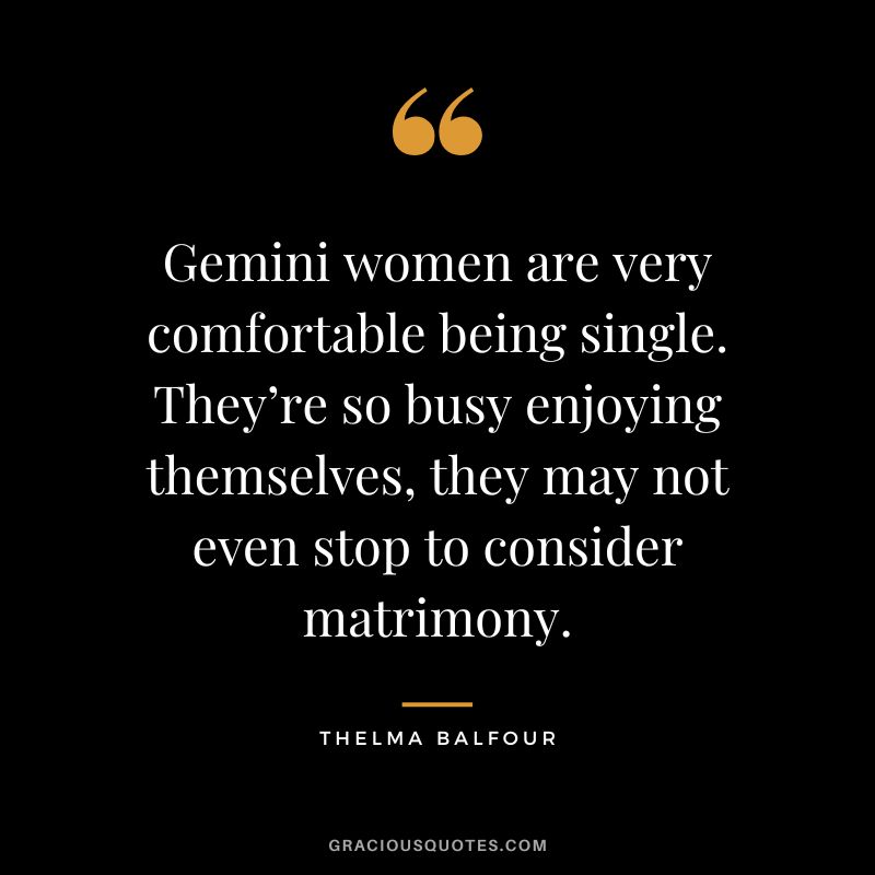 Gemini women are very comfortable being single. They’re so busy enjoying themselves, they may not even stop to consider matrimony. - Thelma Balfour