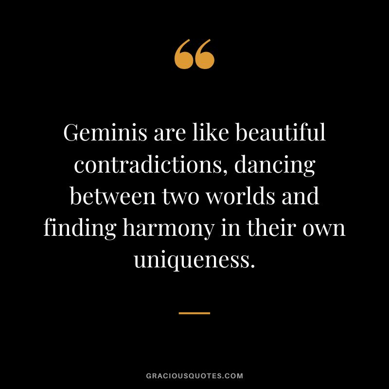 Geminis are like beautiful contradictions, dancing between two worlds and finding harmony in their own uniqueness.