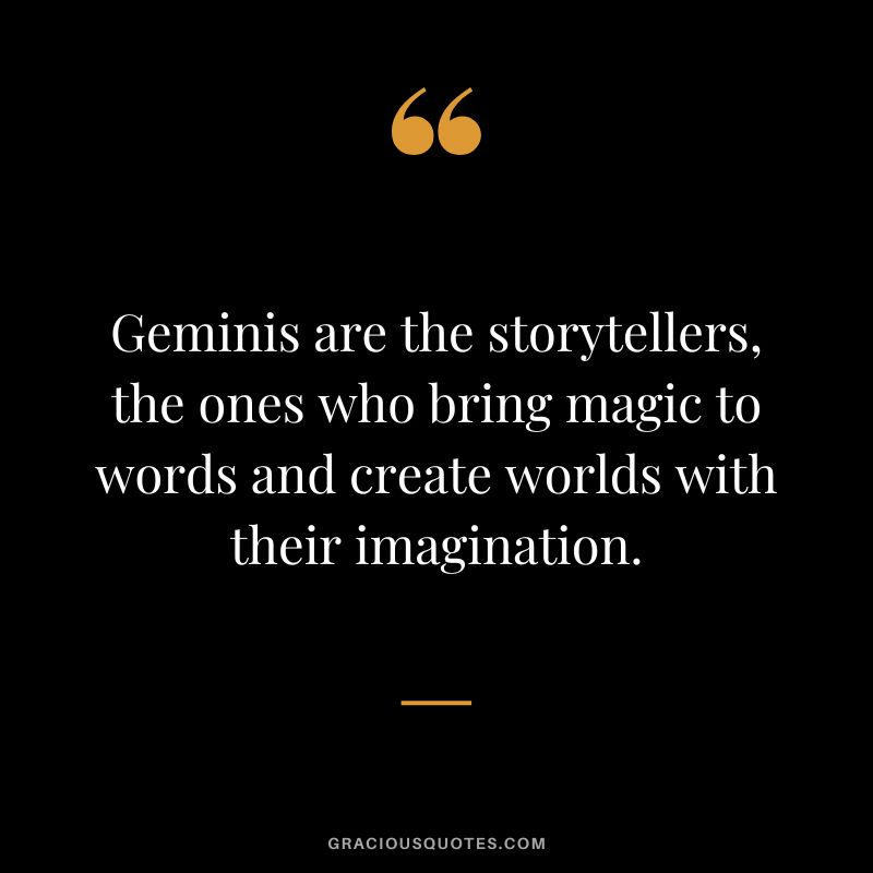 Geminis are the storytellers, the ones who bring magic to words and create worlds with their imagination.