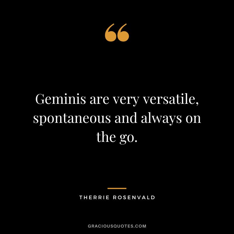 Geminis are very versatile, spontaneous and always on the go. - Therrie Rosenvald