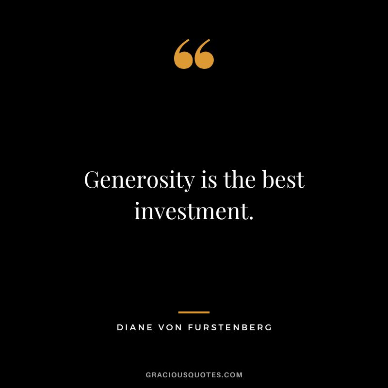 Generosity is the best investment.