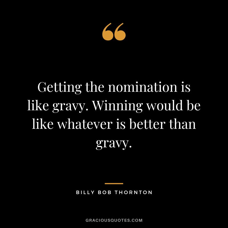 Getting the nomination is like gravy. Winning would be like whatever is better than gravy.