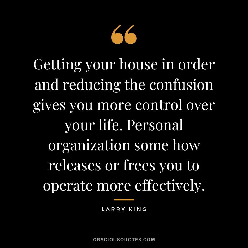 Getting your house in order and reducing the confusion gives you more control over your life. Personal organization some how releases or frees you to operate more effectively.