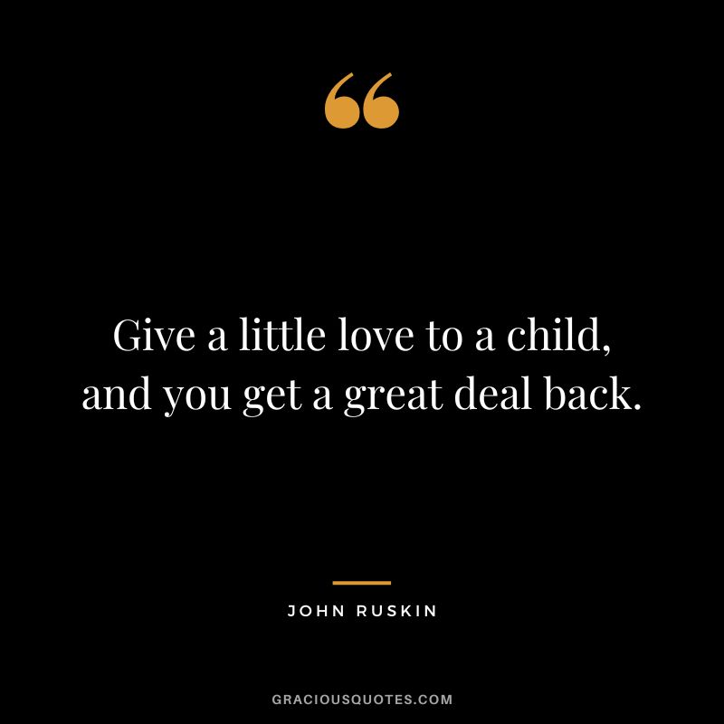 Give a little love to a child, and you get a great deal back.