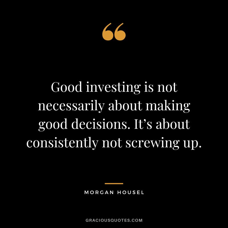 Good investing is not necessarily about making good decisions. It’s about consistently not screwing up.