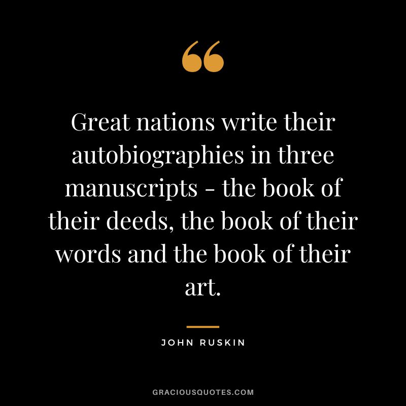 Great nations write their autobiographies in three manuscripts - the book of their deeds, the book of their words and the book of their art.