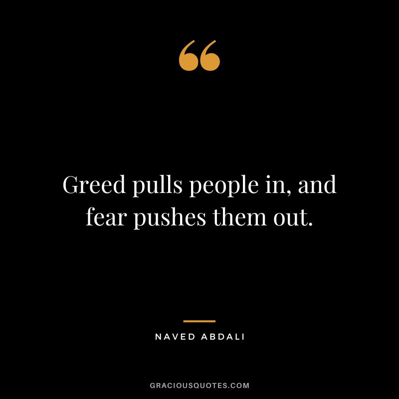 Greed pulls people in, and fear pushes them out.