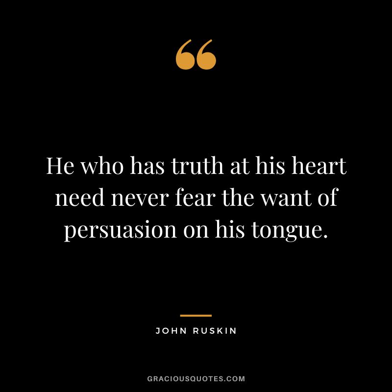 He who has truth at his heart need never fear the want of persuasion on his tongue.