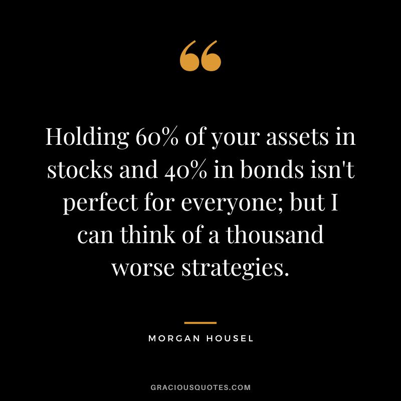 Holding 60% of your assets in stocks and 40% in bonds isn't perfect for everyone; but I can think of a thousand worse strategies.