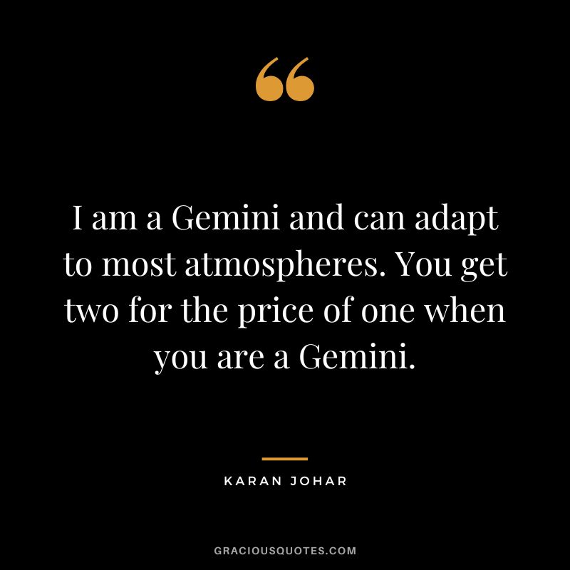 I am a Gemini and can adapt to most atmospheres. You get two for the price of one when you are a Gemini. – Karan Johar