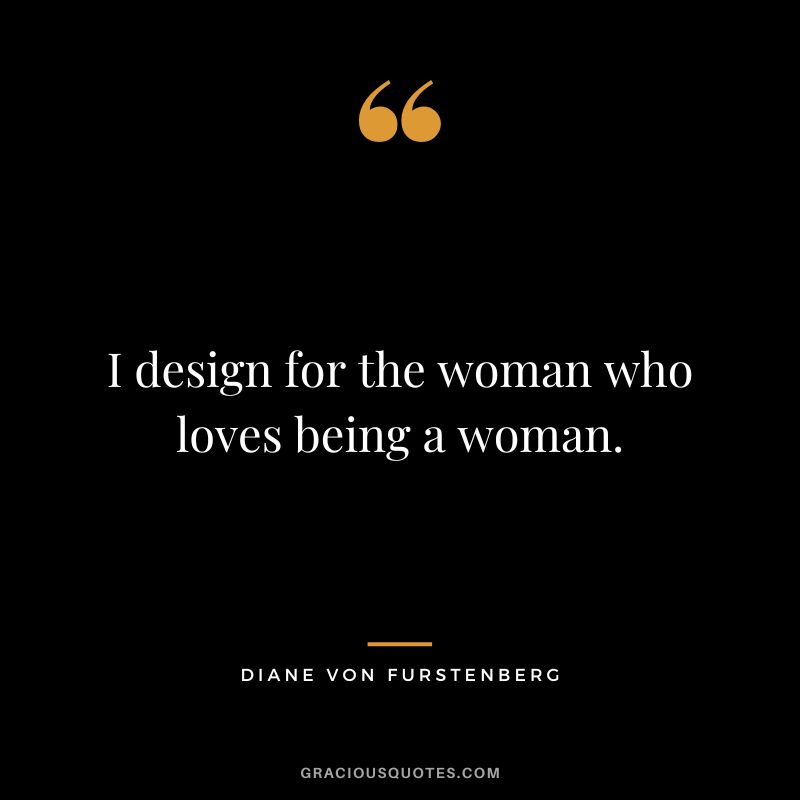 I design for the woman who loves being a woman.