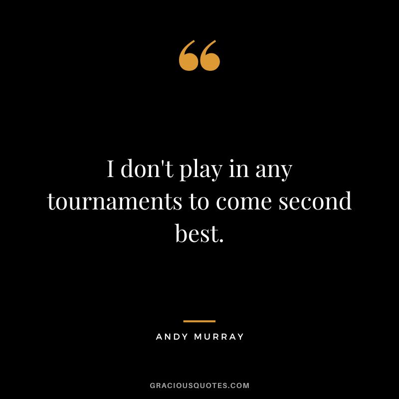 I don't play in any tournaments to come second best.