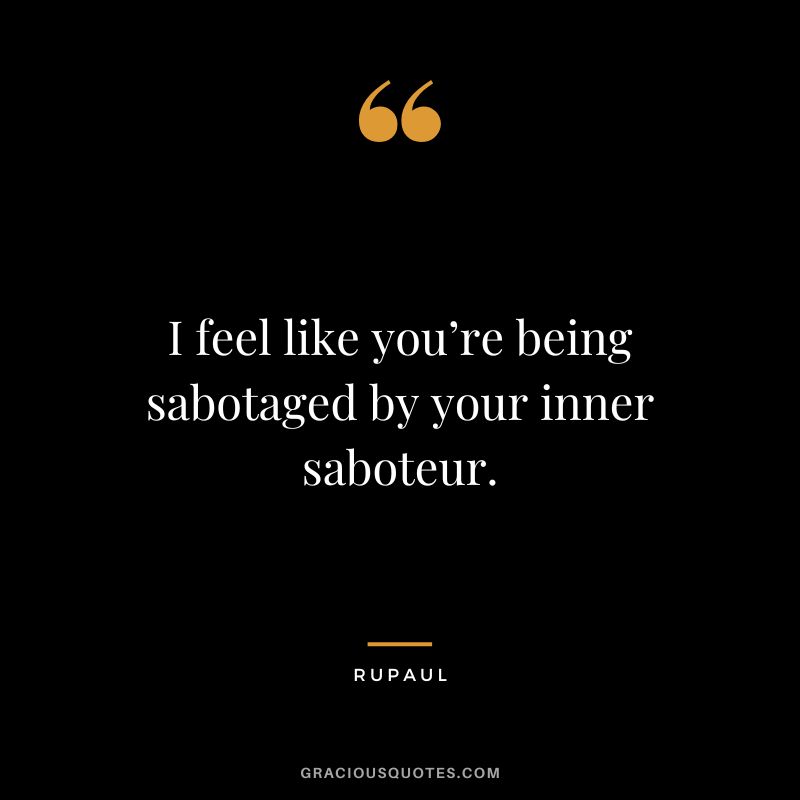 I feel like you’re being sabotaged by your inner saboteur.