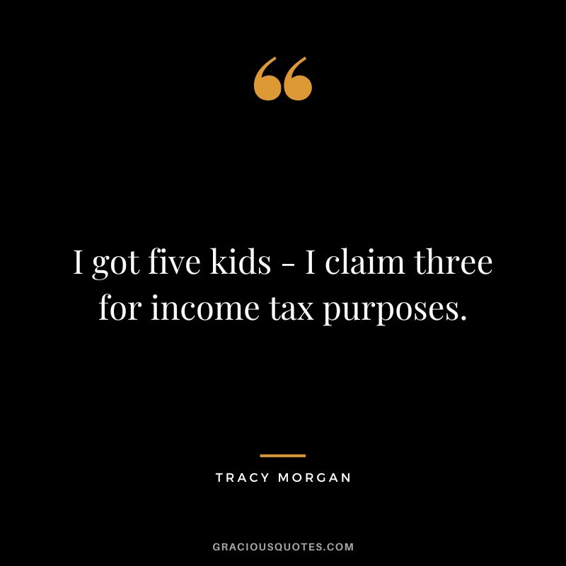 I got five kids - I claim three for income tax purposes.