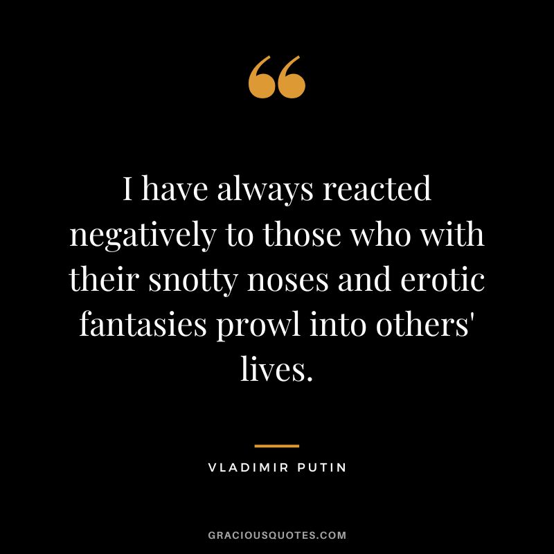 I have always reacted negatively to those who with their snotty noses and erotic fantasies prowl into others' lives.