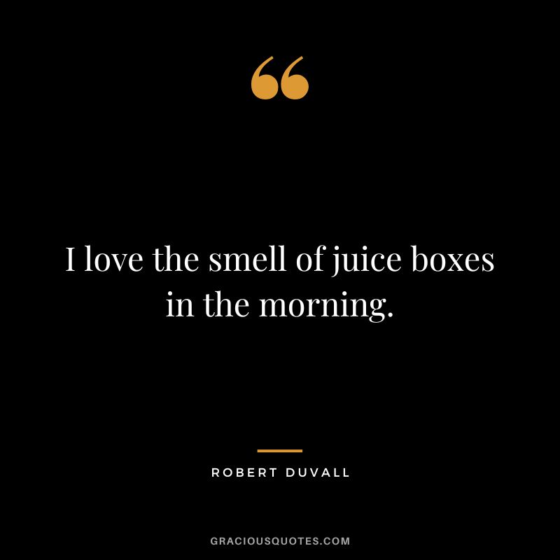 I love the smell of juice boxes in the morning. - Robert Duvall