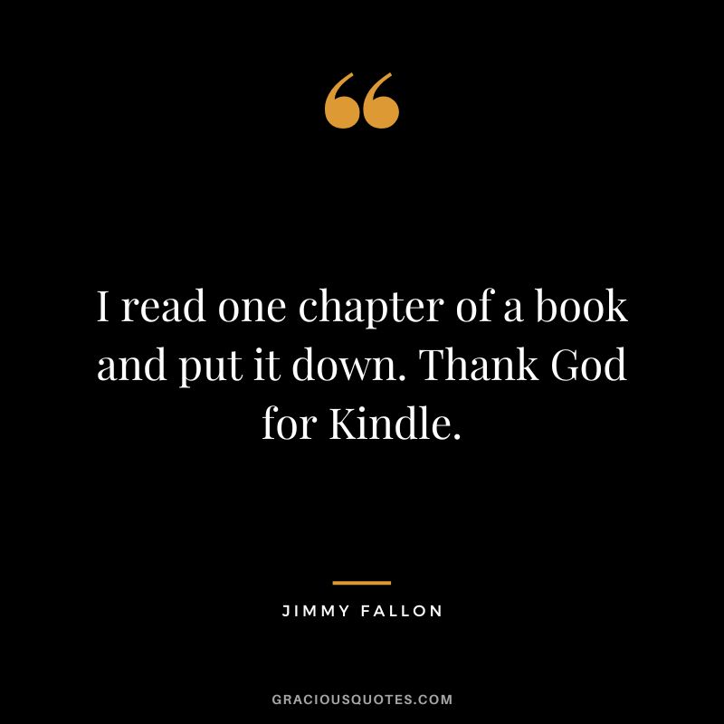 I read one chapter of a book and put it down. Thank God for Kindle.