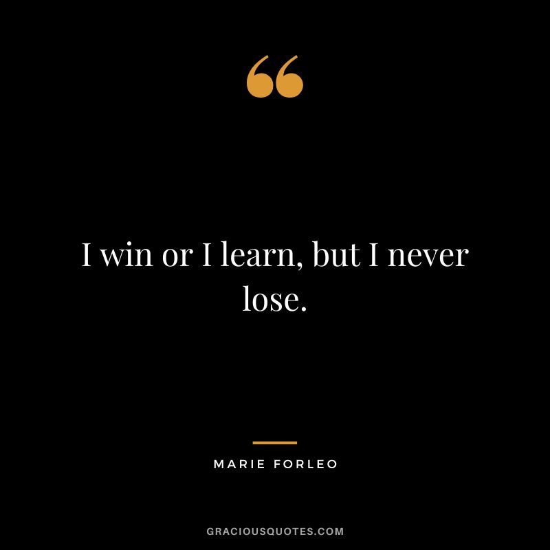 I win or I learn, but I never lose.