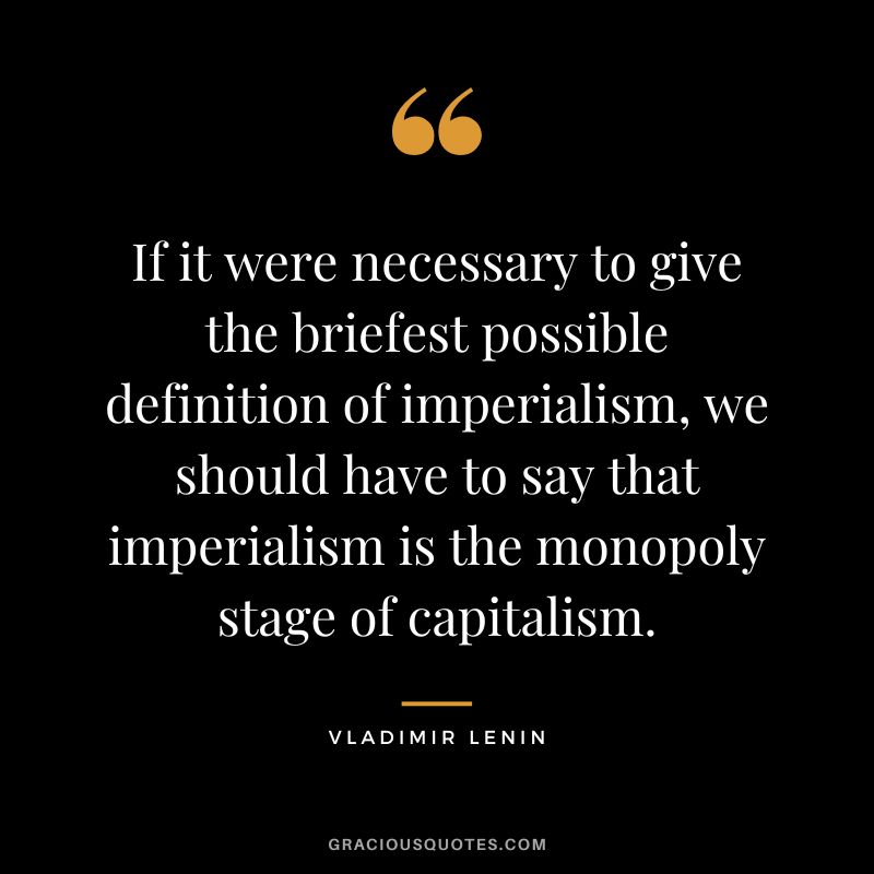 If it were necessary to give the briefest possible definition of imperialism, we should have to say that imperialism is the monopoly stage of capitalism.
