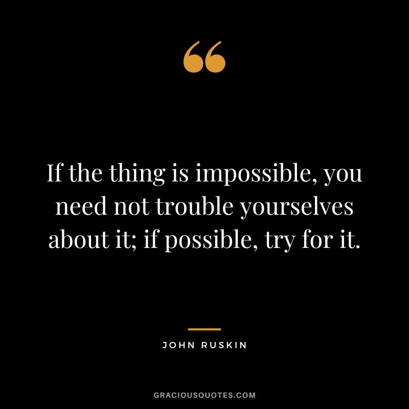 If the thing is impossible, you need not trouble yourselves about it; if possible, try for it.