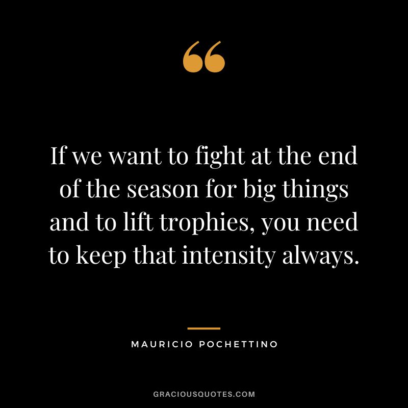 If we want to fight at the end of the season for big things and to lift trophies, you need to keep that intensity always.