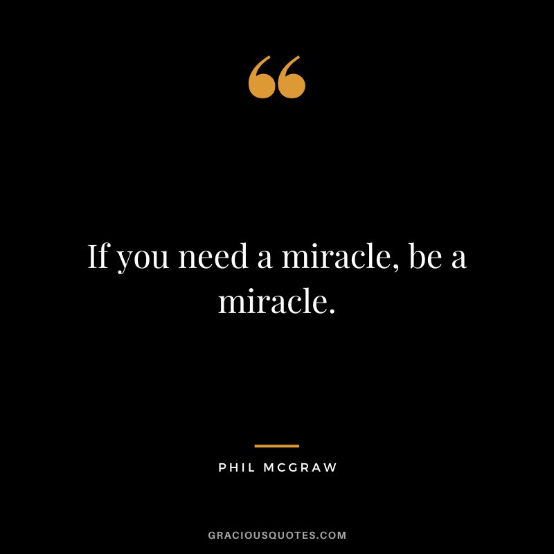If you need a miracle, be a miracle.