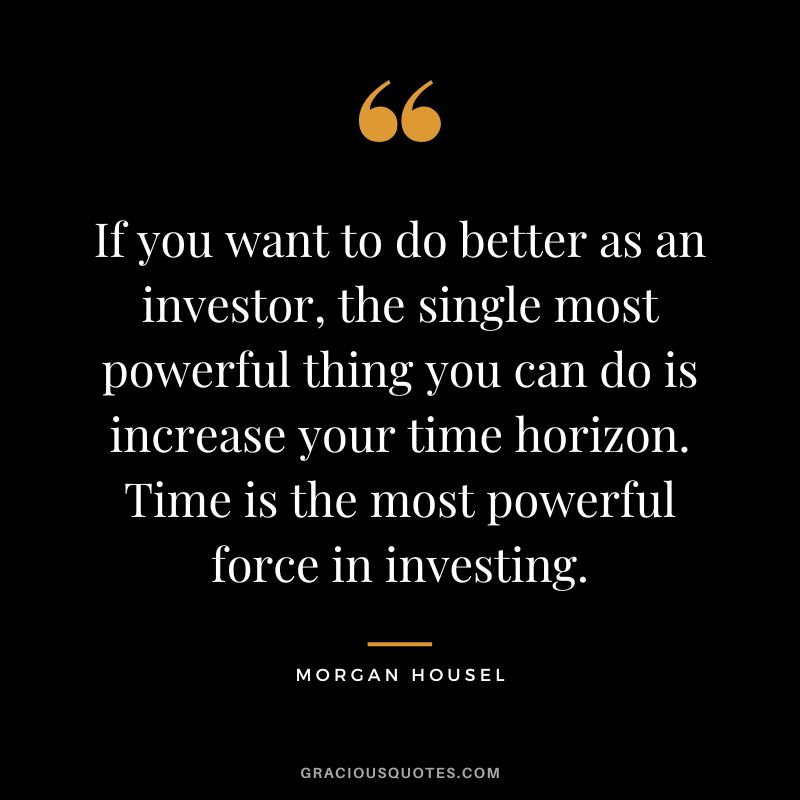 If you want to do better as an investor, the single most powerful thing you can do is increase your time horizon. Time is the most powerful force in investing.