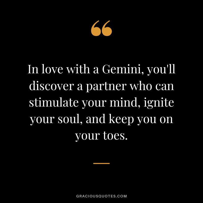 In love with a Gemini, you'll discover a partner who can stimulate your mind, ignite your soul, and keep you on your toes.