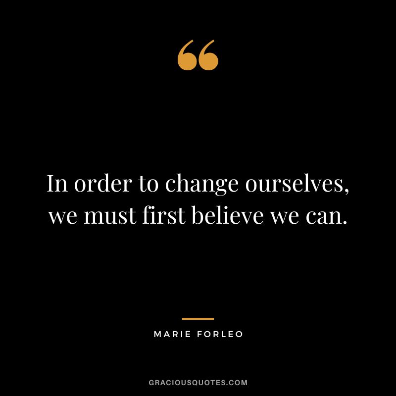 In order to change ourselves, we must first believe we can.