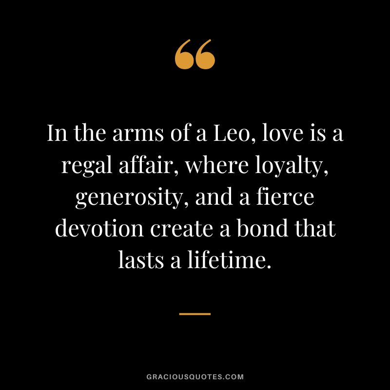 In the arms of a Leo, love is a regal affair, where loyalty, generosity, and a fierce devotion create a bond that lasts a lifetime.