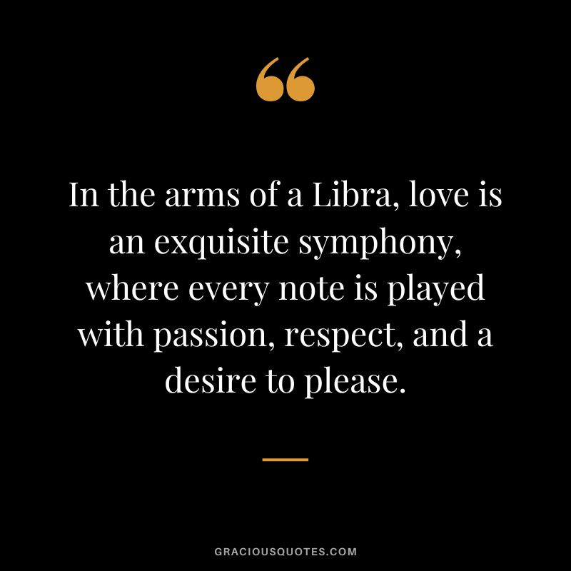 In the arms of a Libra, love is an exquisite symphony, where every note is played with passion, respect, and a desire to please.