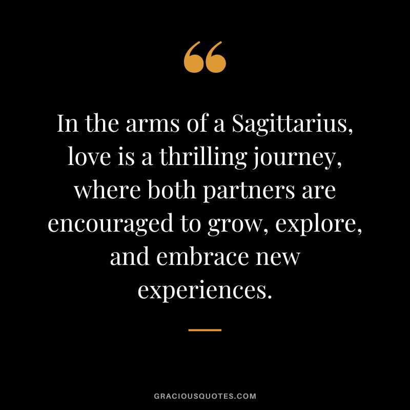 In the arms of a Sagittarius, love is a thrilling journey, where both partners are encouraged to grow, explore, and embrace new experiences.
