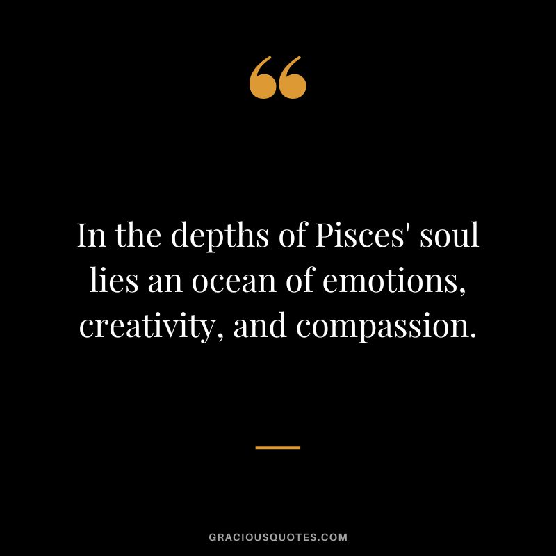 In the depths of Pisces' soul lies an ocean of emotions, creativity, and compassion.