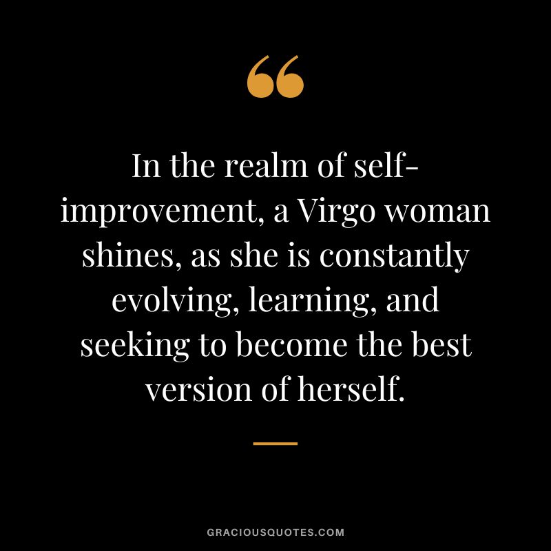 In the realm of self-improvement, a Virgo woman shines, as she is constantly evolving, learning, and seeking to become the best version of herself.