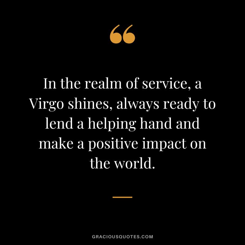 In the realm of service, a Virgo shines, always ready to lend a helping hand and make a positive impact on the world.