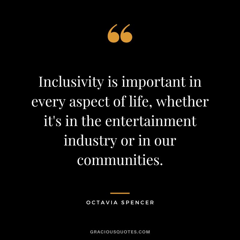 Inclusivity is important in every aspect of life, whether it's in the entertainment industry or in our communities.