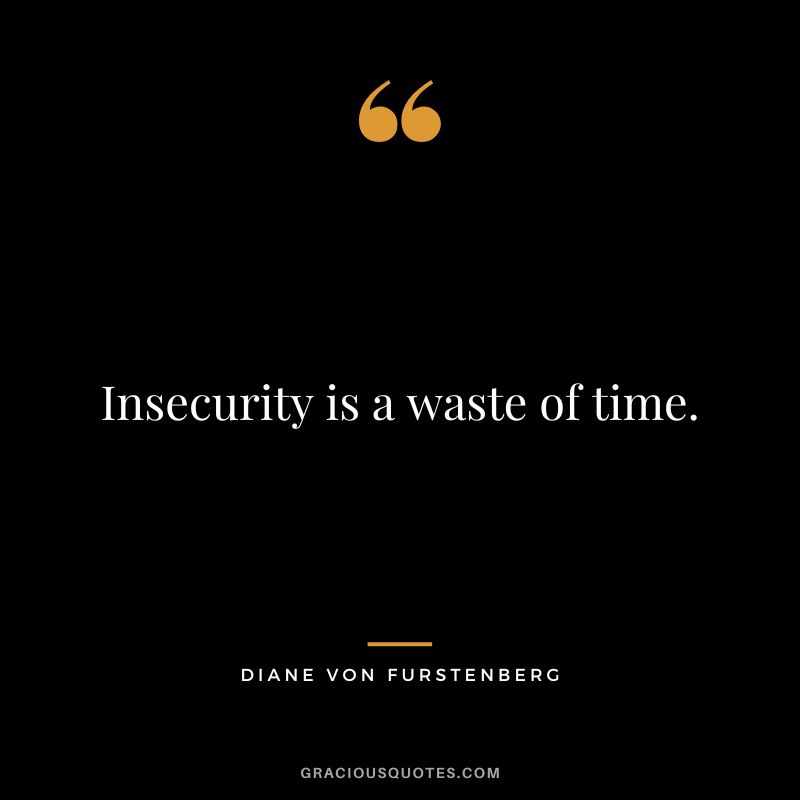 Insecurity is a waste of time.