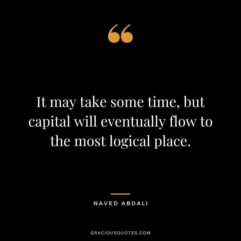 It may take some time, but capital will eventually flow to the most logical place.