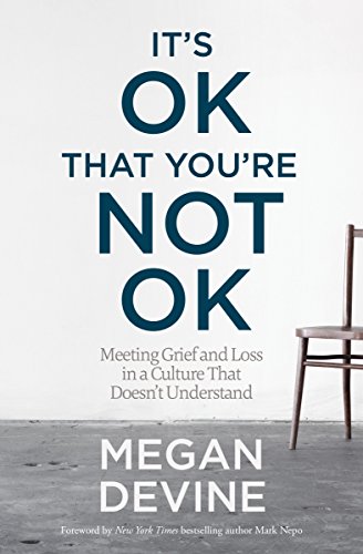 It's OK That You're Not OK: Meeting Grief and Loss in a Culture That Doesn't Understand